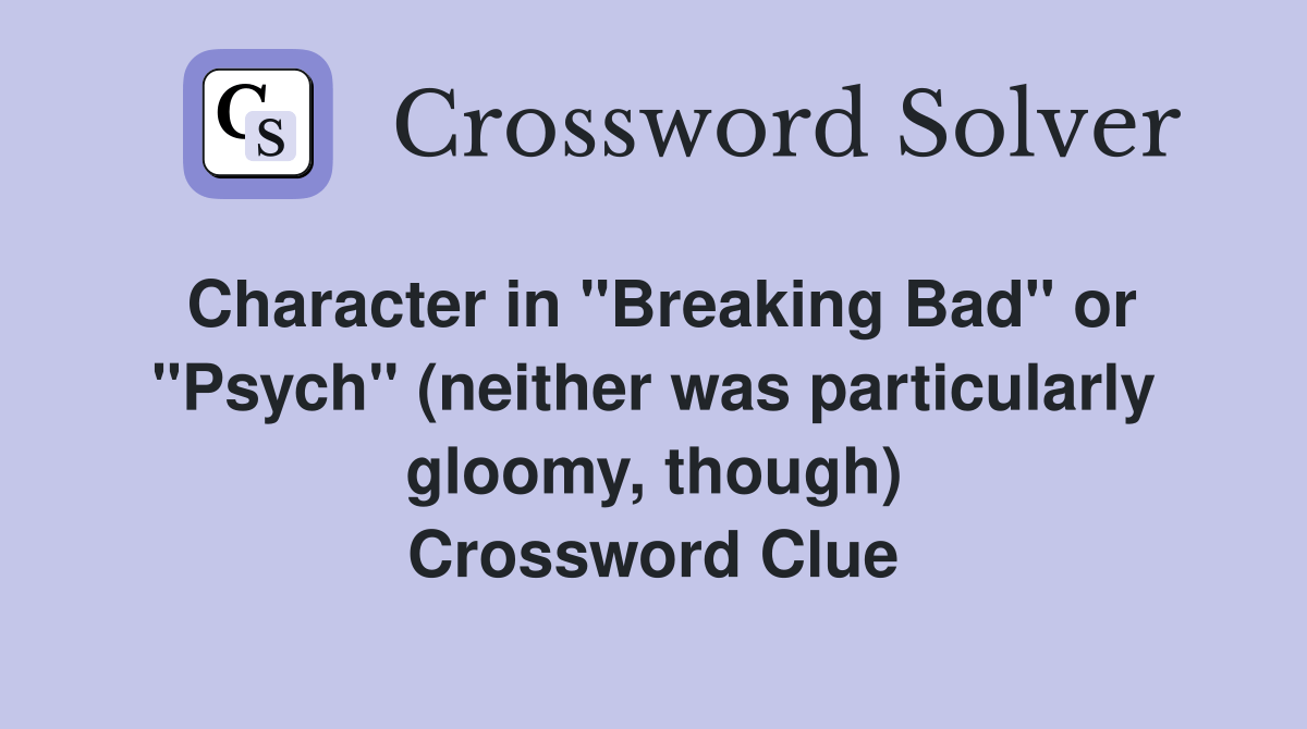 Character in "Breaking Bad" or "Psych" (neither was particularly gloomy